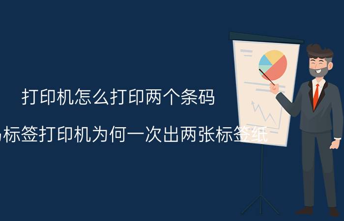 打印机怎么打印两个条码 斑马标签打印机为何一次出两张标签纸？